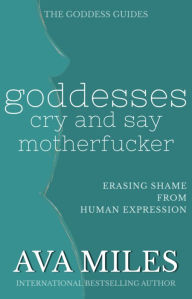 Title: Goddesses Cry and Say Motherf*cker: Erasing Shame from Human Expression, Author: Ava Miles