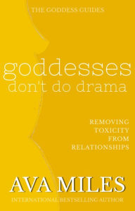 Title: Goddesses Don't Do Drama: Removing Toxicity from Relationships, Author: Ava Miles