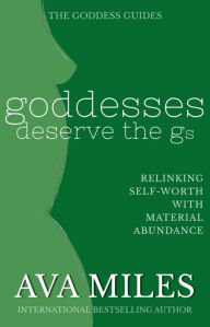 Title: Goddesses Deserve The Gs: Linking Self-Worth With Material Abundance, Author: Ava Miles