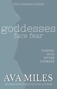 Title: Goddesses Face Fear: Tapping into Divine Courage, Author: Ava Miles