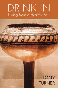 Title: Drink In: Living from a Healthy Soul, Author: Tony Turner