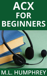 Title: ACX For Beginners, Author: M.L. Humphrey