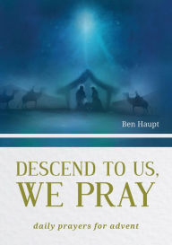 Title: Descend to Us, We Pray: Daily Prayers for Advent, Author: Ben Haput