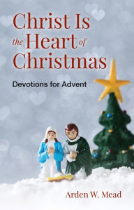 Title: Christ Is the Heart of Christmas: Devotions for Advent, Author: Arden Mead