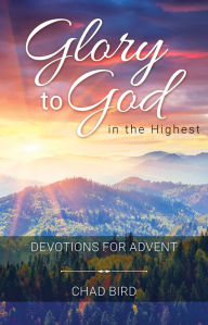 Title: Glory to God in the Highest: Devotions for Advent, Author: Chad Bird