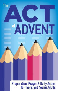 Title: The ACT of Advent: Preparation, Prayer and Daily Action for Teens and Young Adults, Author: Jeremy Becker