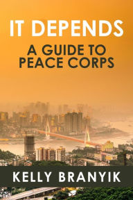 Title: It Depends: A Guide to Peace Corps, Author: Kelly Branyik