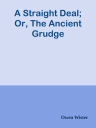 Title: A Straight Deal; Or, The Ancient Grudge, Author: Owen Wister