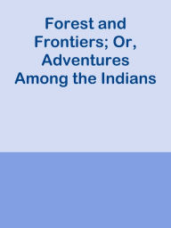 Title: Forest and Frontiers; Or, Adventures Among the Indians, Author: Ye Jun Lee