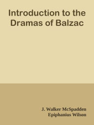 Title: Introduction to the Dramas of Balzac, Author: J. Walker McSpadden & Epiphanius Wilson