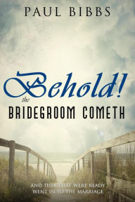 Title: Behold The Bridegroom Cometh!, Author: Paul Bibbs