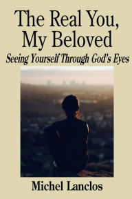 Title: The Real You, My Beloved: Seeing Yourself Through God's Eyes, Author: Michel Lanclos