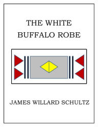 Title: White Buffalo Robe, Author: James Willard Schultz