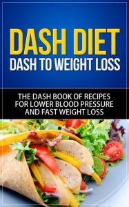 Title: DASH Diet - DASH to Weight Loss The DASH Book of Recipes for Lower Blood Pressure and Fast Weight Loss, Author: Dale Schexnydar