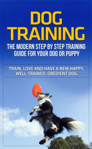 Title: Dog Training - The Modern Step by Step Training Guide For Your Dog or Puppy - Train, Love, and Have A New Happy, Well-Trained, Obedient Dog, Author: Bernard Schu