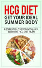 HCG Diet - Get Your Ideal Summer Body - Recipes to Lose Weight Quick with the HCG Diet Plan