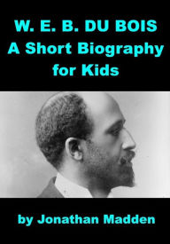 Title: W. E. B. Du Bois - A Short Biography for Kids, Author: Josephine Madden