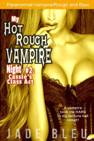 Title: My Hot Rough Vampire Night 2: Cassie's Class Act (Paranormal Erotica, Strangers), Author: Jade Bleu