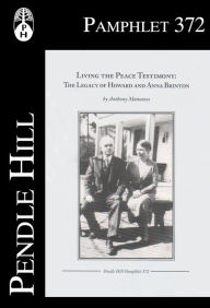 Title: Living the Peace Testimony: The Legacy of Howard and Anna Brinton, Author: Anthony Manousos