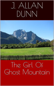 Title: The Girl Of Ghost Mountain, Author: J. Allan Dunn