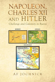 Title: Napoleon, Charles XII and Hitler Challenge and Calamity in Russia, Author: Digiverse