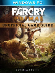 Title: Far Cry Primal Windows PC Unofficial Game Guide, Author: Josh Abbott