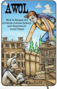 Title: A.W.O.L.: How to Escape the Juvenile Justice System and Experience Inner Peace, Author: T.M. Caufield