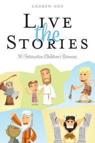 Title: Live the Stories: 50 Interactive Children's Sermons, Author: Andrew Noe