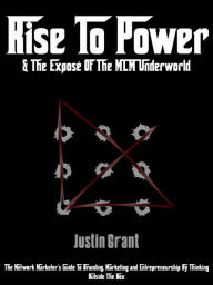 Title: Rise To Power & The Expose of the MLM Underworld, Author: Justin Grant