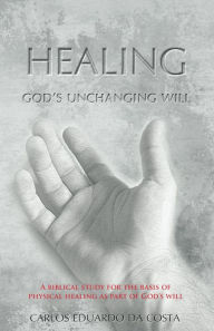 Title: Healing - God's Unchanging Will, Author: Carlos Eduardo da Costa