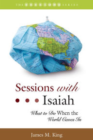 Title: Sessions with Isaiah: What to Do When the World Caves In, Author: James M. King