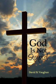 Title: God Is Not Stupid, Author: David B. Vaughan