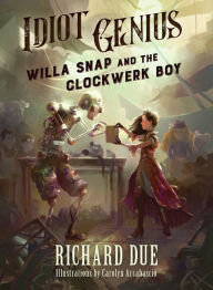 Title: Idiot Genius: Willa Snap and the Clockwerk Boy, Author: Carolyn Arcabascio