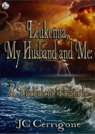 Title: Luekemia, My Husband and Me: A Turbulent Triangle, Author: JC Cerrigone