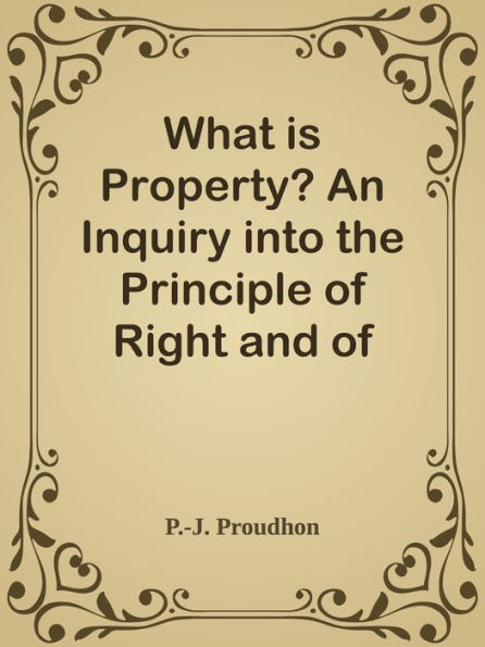 What is Property? An Inquiry into the Principle of Right and of Government