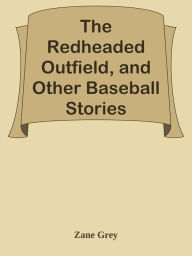 Title: The Redheaded Outfield, and Other Baseball Stories, Author: Zane Grey