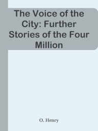 Title: The Voice of the City: Further Stories of the Four Million, Author: O. Henry