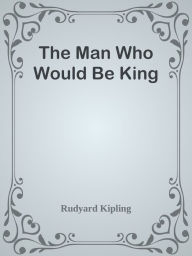 Title: The Man Who Would Be King, Author: Rudyard Kipling