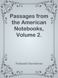 Title: Passages from the American Notebooks, Volume 2., Author: Nathaniel Hawthorne