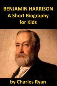 Title: Benjamin Harrison - A Short Biography for Kids, Author: Charles Ryan