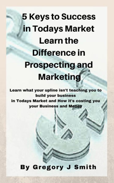 5 Keys To Success In Today's Market Learn the Difference Between Prospecting and Marketing