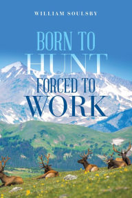 Title: Born to Hunt Forced to Work, Author: William Soulsby