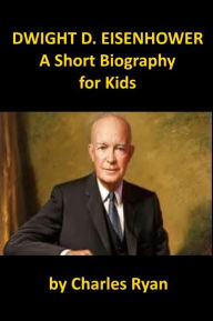 Title: Dwight D. Eisenhower - A Short Biography for Kids, Author: Charles Ryan