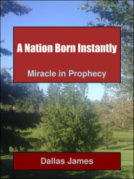 Title: A Nation Born Instantly: Miracle in Prophecy, Author: Dallas James