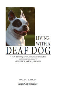 Title: Living With A Deaf Dog - A Book of Training Advice, Facts and Resources About Canine Deafness Caused by Genetics, Aging, Illness. 2nd Edition, Author: Susan Cope Becker