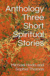 Title: Anthology - Three Short Spiritual Stories, Author: Michael Hodo