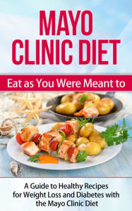 Title: Mayo Clinic Diet - Eat as You Were Meant to - A Guide to Healthy Recipes for Weight Loss and Diabetes with the Mayo Clinic Diet, Author: Dale Schexnydar