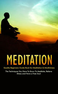 Title: Meditation - Quality Beginners Guide Book for Meditation & Mindfulness - The Techniques You Have To Know To Meditate, Relieve Stress and Have a Free Soul, Author: Dale Schexnydar