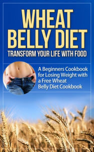 Title: Wheat Belly Diet - Transform Your Life with Food - A Beginners Cookbook for Losing Weight with a Free Wheat Belly Diet Cookbook, Author: Dale Schexnydar