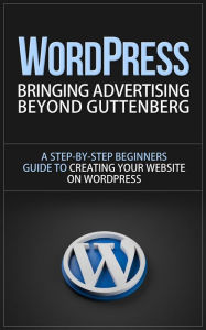 Title: WordPress - Bringing Advertising Beyond Guttenberg - A Step-by-Step Beginners Guide to Creating Your Website on WordPress, Author: Dave Nachmanoff